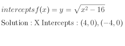 The intercepts of f(x)=y=sqrt(x^2-16) is X Intercepts: (4,0),(-4,0)